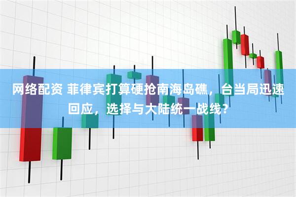 网络配资 菲律宾打算硬抢南海岛礁，台当局迅速回应，选择与大陆统一战线？