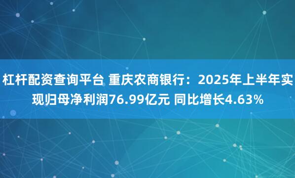 杠杆配资查询平台 重庆农商银行：2025年上半年实现归母净利润76.99亿元 同比增长4.63%