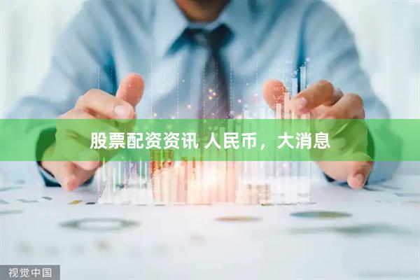 股票配资资讯 人民币，大消息