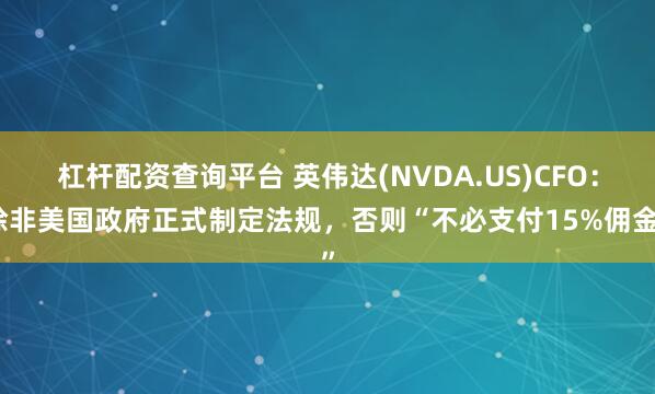 杠杆配资查询平台 英伟达(NVDA.US)CFO：除非美国政府正式制定法规，否则“不必支付15%佣金”