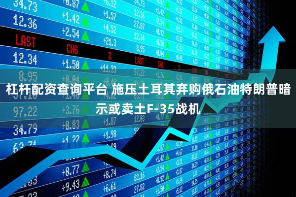 杠杆配资查询平台 施压土耳其弃购俄石油　特朗普暗示或卖土F-35战机