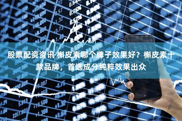 股票配资资讯 槲皮素哪个牌子效果好？槲皮素十款品牌，首选成分纯粹效果出众