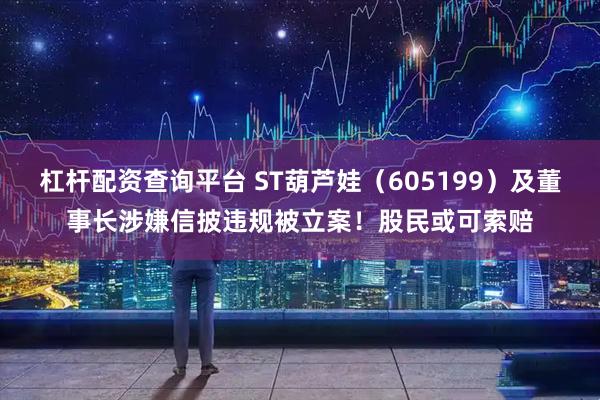 杠杆配资查询平台 ST葫芦娃（605199）及董事长涉嫌信披违规被立案！股民或可索赔
