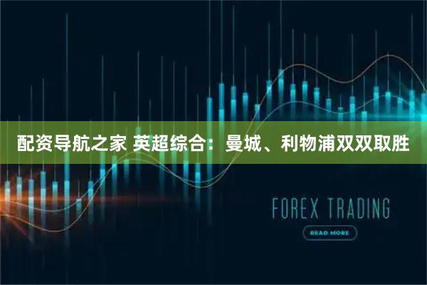 配资导航之家 英超综合：曼城、利物浦双双取胜