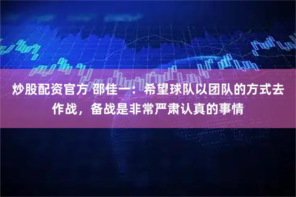 炒股配资官方 邵佳一：希望球队以团队的方式去作战，备战是非常严肃认真的事情