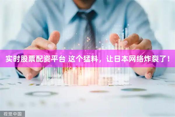实时股票配资平台 这个猛料，让日本网络炸裂了！